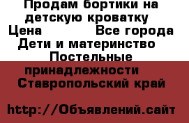 Продам бортики на детскую кроватку › Цена ­ 1 000 - Все города Дети и материнство » Постельные принадлежности   . Ставропольский край